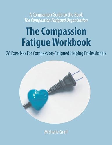 The Compassion Fatigue Workbook: 28 Exercises for Compassion-Fatigued Helping Professionals (The Compassion Fatigued Organization: Restoring Compassion to Helping Professionals)