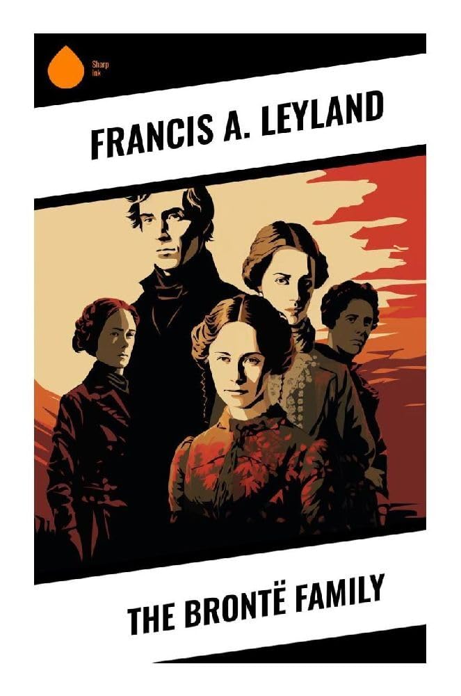 The Brontë Family: A Victorian Reassessment of Haworth, Branwell, and the Literary Sisters