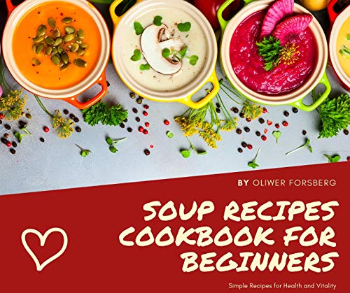 Soup recipes cookbook for beginners: Simple Recipes for Health and Vitality by [Oliwer Forsberg]