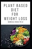  PLANT BASED DIET FOR WEIGHT LOSS: Boost Metabolism, Lower Cholesterol, and Dramatically Improve Your Health: Revitalize Your Life, Take Control of Your Weight, and Enjoy Delicious Food
