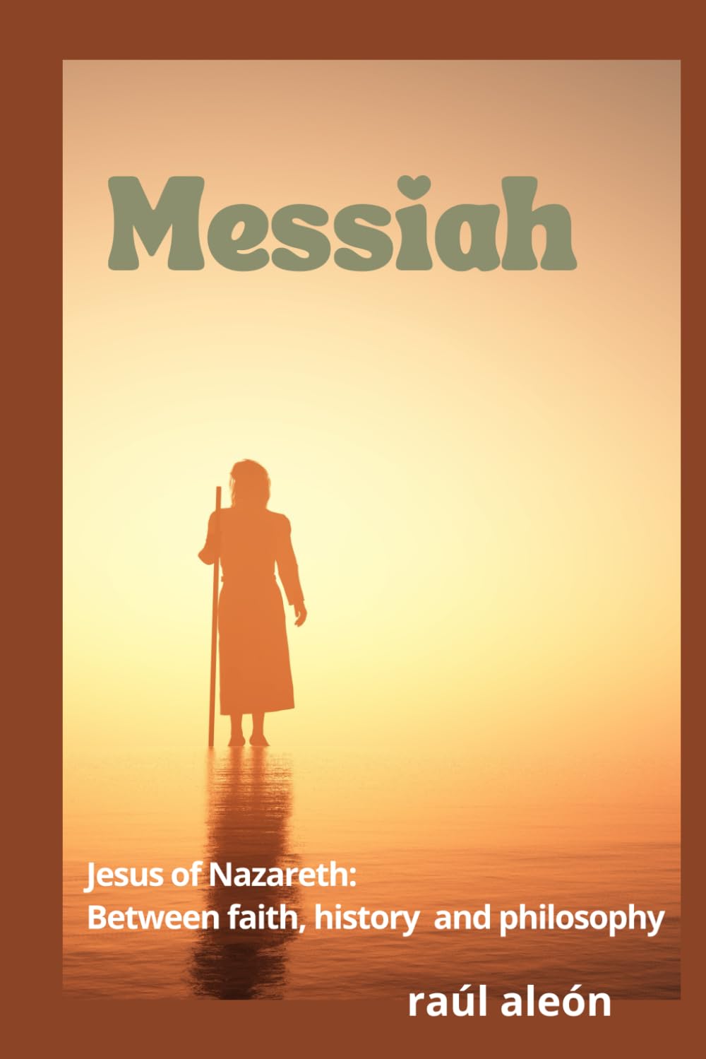 Messiah: Jesus of Nazareth: Between Faith, History and Philosophy
