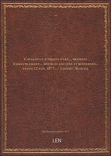 Catalogue d'objets d'art..., bronzes d'ameublement..., meubles anciens et modernes... vente 12 nov. 1877... / [expert] Bloche [édition 1877]