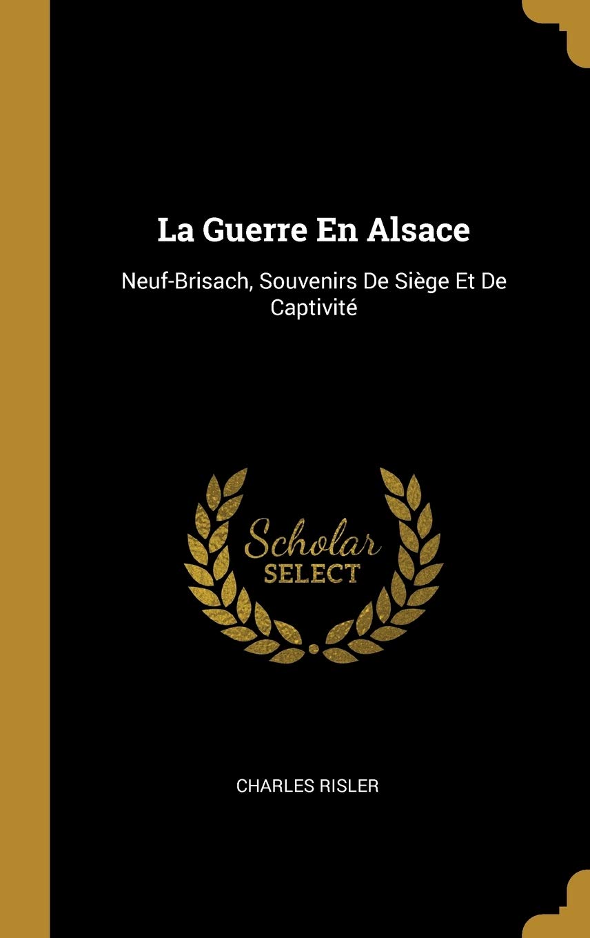 La Guerre En Alsace: Neuf-Brisach, Souvenirs De Siège Et De Captivité (French Edition)