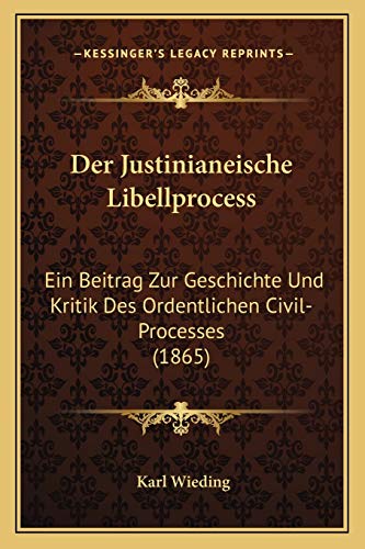 Der Justinianeische Libellprocess: Ein Beitrag Zur Geschichte Und Kritik Des Ordentlichen Civil-Processes (1865) (German Edition)