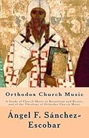 Orthodox Church Music: A Study of Church Music in Byzantium and Russia, and of the Theology of Orthodox Church Music 1505358469 Book Cover