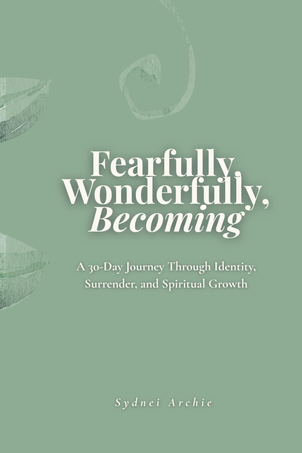 Fearfully, Wonderfully, Becoming: A 30-Day Journey Through Identity, Surrender, and Spiritual Growth