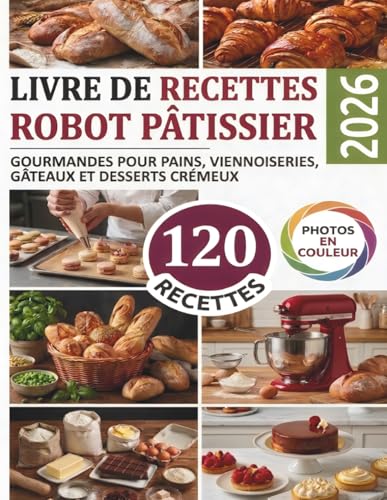 Livre de recettes Robot Pâtissier: 120 Recettes Gourmandes pour Pains, Viennoiseries, Gâteaux et Desserts Crémeux
