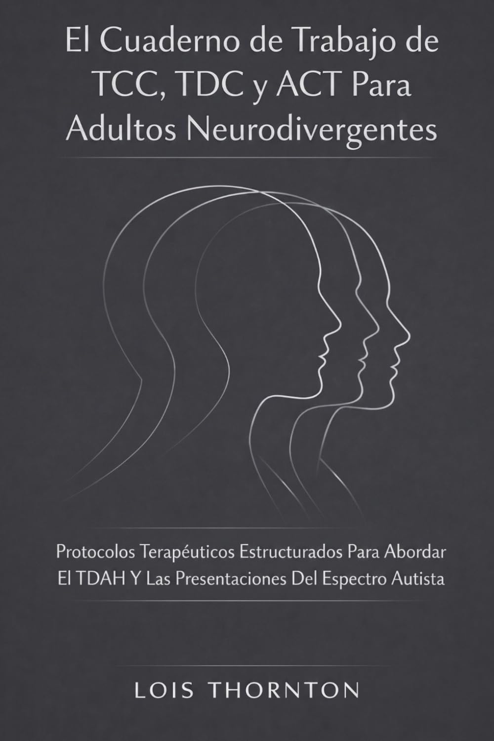 El Cuaderno de Trabajo de TCC, TDC y ACT Para Adultos Neurodivergentes: Protocolos Terapéuticos Estructurados Para Abordar El TDAH Y Las Presentaciones Del Espectro Autista