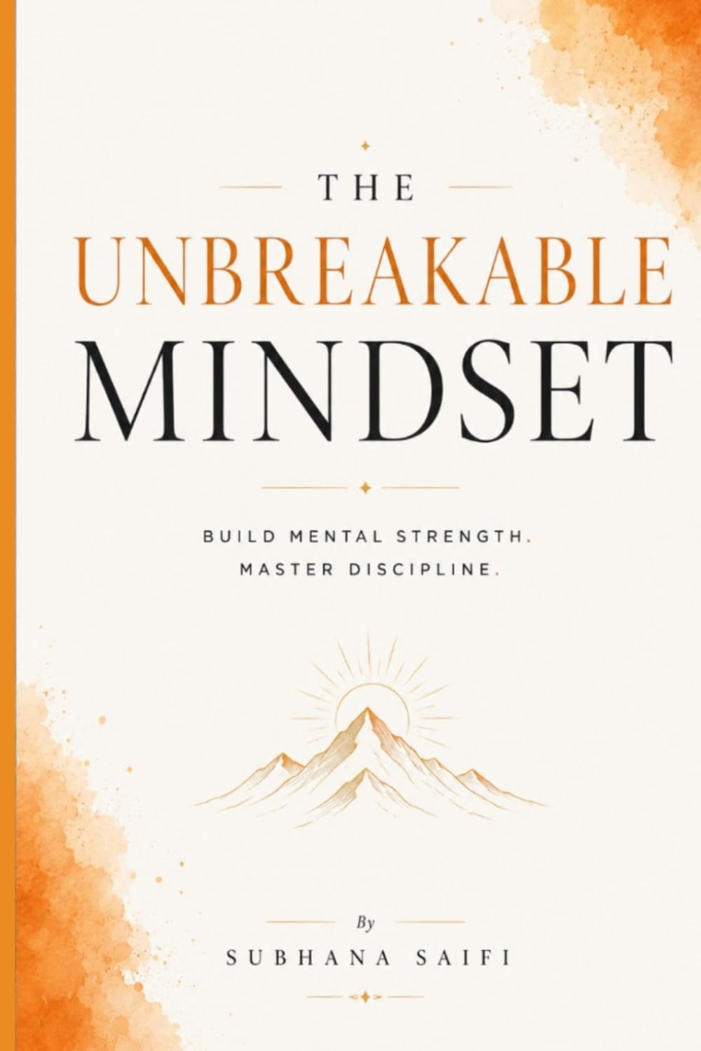 The Unbreakable Mindset: Build Mental Strength, Master Discipline, and Develop Lasting Resilience