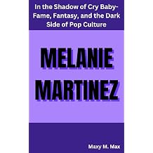 MELANIE MARTINEZ In the Shadow of Cry Baby-Fame, Fantasy, and the Dark Side of Pop Culture