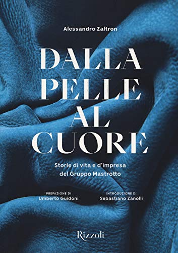 Dalla pelle al cuore. Storie di vita e d'impresa del Gruppo Mastrotto. Ediz. a colori (Rizzoli Illustrati)