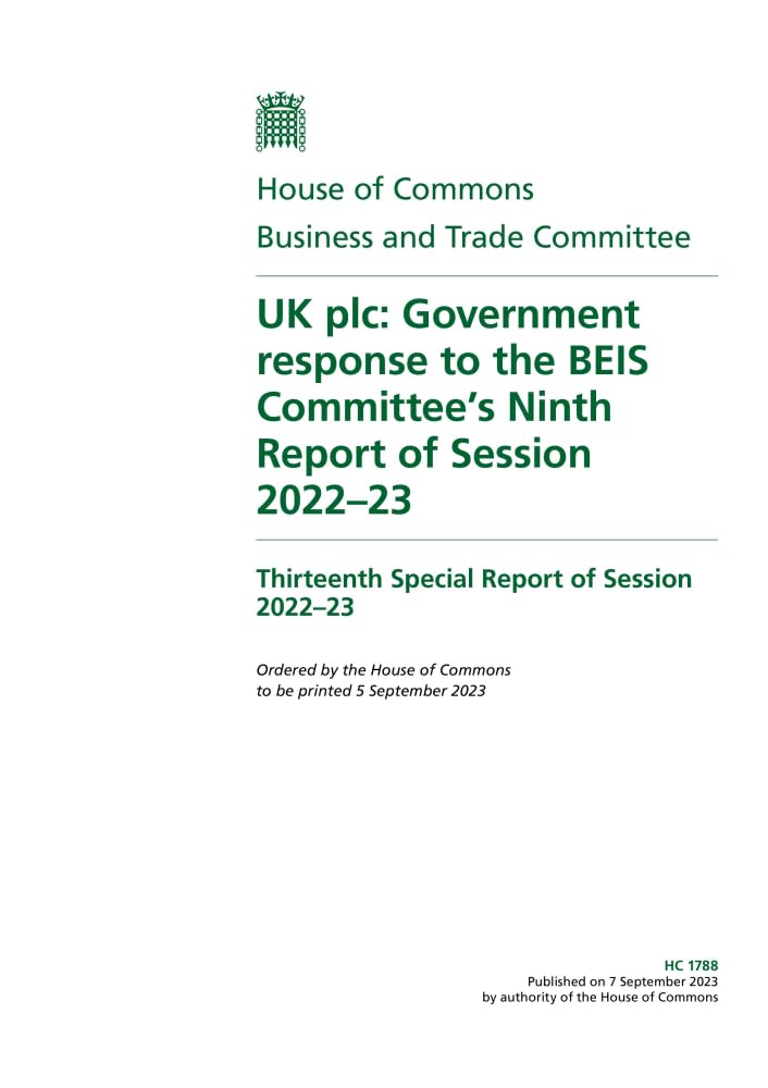 Business and Trade Committee 13th Special Report. UK plc: Government response to the BEIS Committee’s Ninth Report of Session 2022–23 (House of Commons Paper) HC 1788