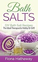 Bath Salts: DIY Bath Salt Recipes: The Ideal Therapeutic Hobby or Gift! 1511484063 Book Cover