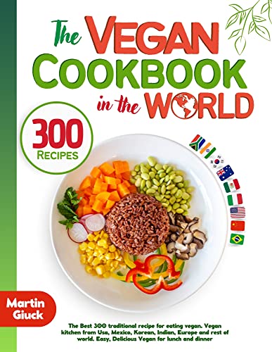 Vegan Cookbook from around the World: The Best 300 traditional recipes 2023 for eating vegan. Vegan kitchen from USA, Mexico, Indian, Europe and more. Easy & Delicious Vegan Recipes for lunch/dinner