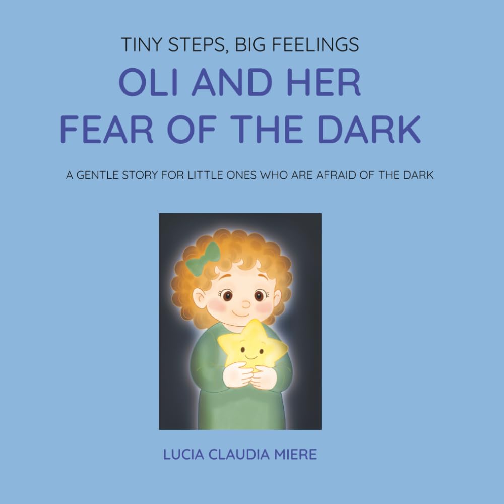 OLI AND HER FEAR OF THE DARK: A gentle story for little ones who are afraid of the dark (Tiny Steps, Big Feelings)