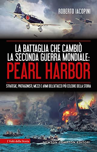 La battaglia che cambiò la seconda guerra mondiale: Pearl Harbor. Strategie, protagonisti, mezzi e armi dell'attacco più celebre della stor