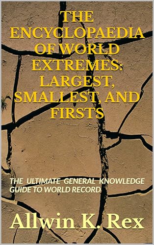 THE ENCYCLOPAEDIA OF WORLD EXTREMES: LARGEST, SMALLEST, AND FIRSTS: THE ULTIMATE GENERAL KNOWLEDGE GUIDE TO WORLD RECORD