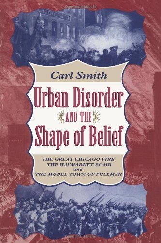 Urban Disorder and the Shape of Belief: The Great Chicago Fire, the Haymarket Bomb, and the Model Town of Pullman: Great Chicago Fire, the Haymarket Bomb and the Model Town of Pullman
