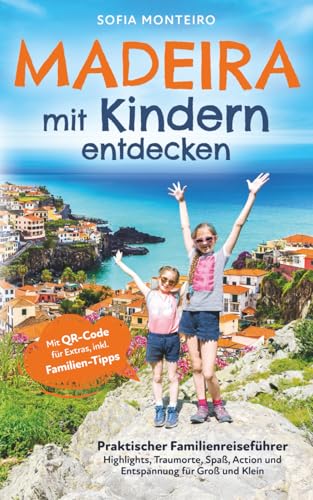 Madeira mit Kindern entdecken: Praktischer Familienreiseführer – Highlights, Traumorte, Spaß, Action und Entspannung für Groß und Klein