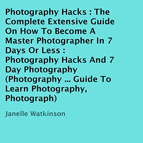 Photography Hacks: The Complete Extensive Guide on How to Become a Master Photographer in 7 Days or Less | Janelle Watkinson episode artwork