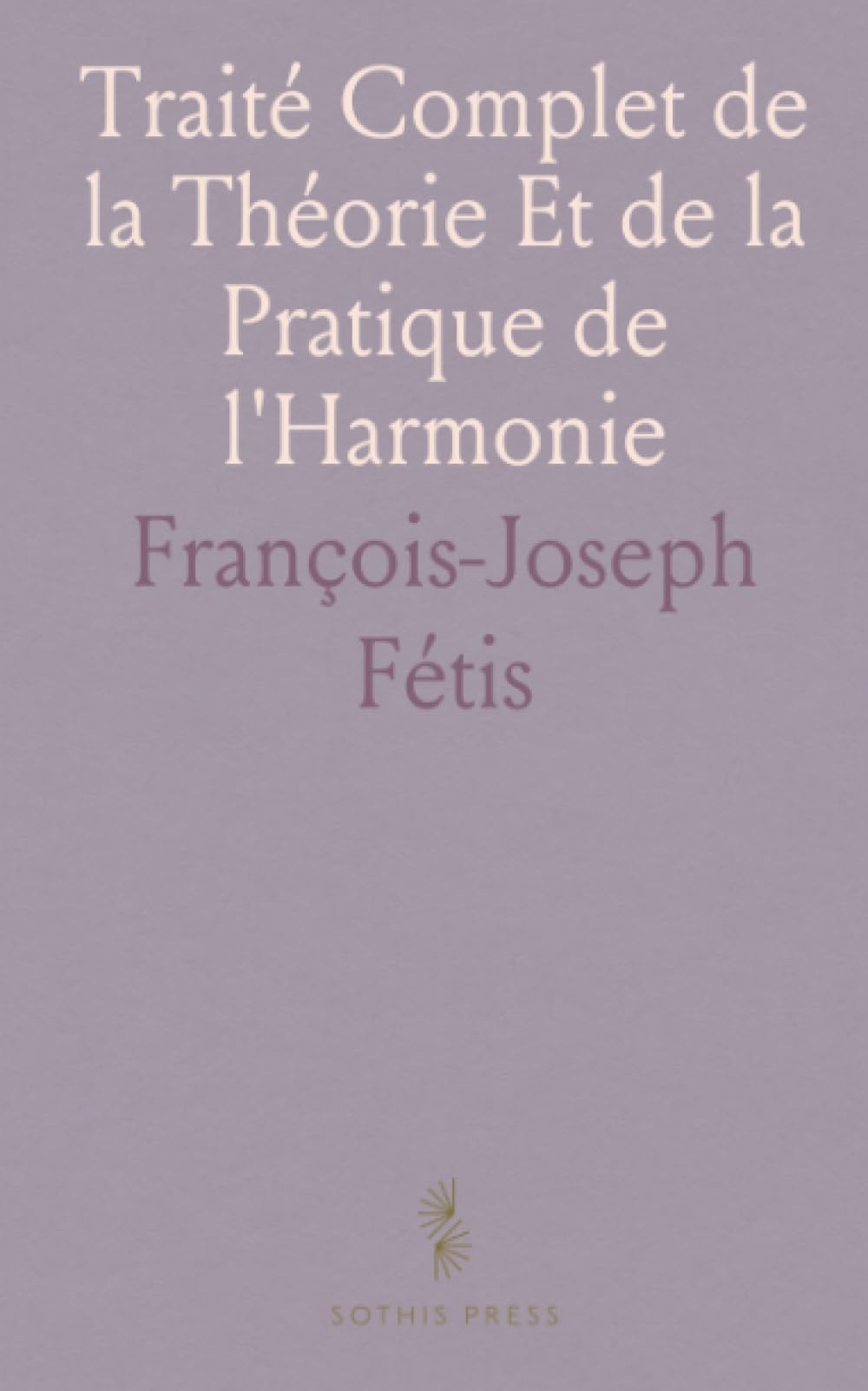 Traité Complet de la Théorie Et de la Pratique de l'Harmonie: Contenant la Doctrine de la Science Et de l'Art