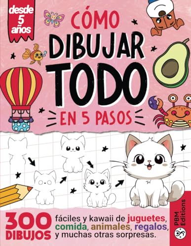 Cómo Dibujar TODO en 5 Pasos: 300 dibujos fáciles y kawaii de juguetes, comida, animales, regalos y muchas otras sorpresas