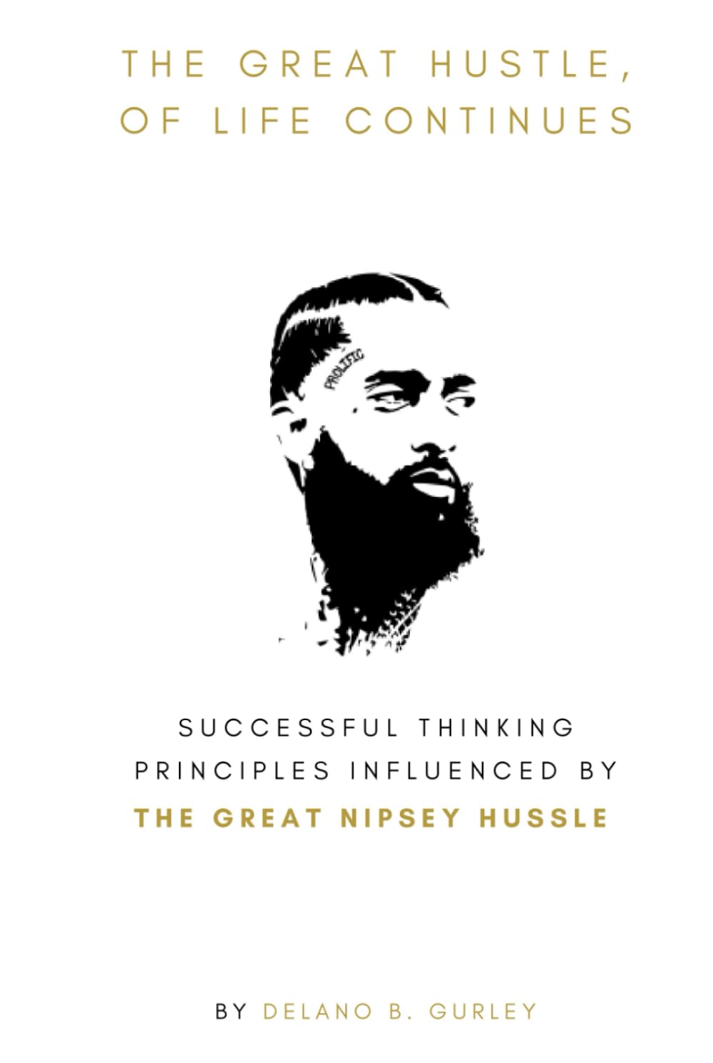 The Great Hustle, Of Life Continues: Successful Thinking Principles Influenced by The Great Nipsey Hussle: How To Change Your Mindset, Life Lessons, ... Intelligent Manhood Principles Collection)