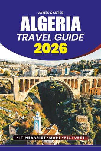 ALGERIA TRAVEL GUIDE 2026: Desert safaris, mountain hikes, cultural festivals, local markets and Mediterranean beaches with practical itineraries