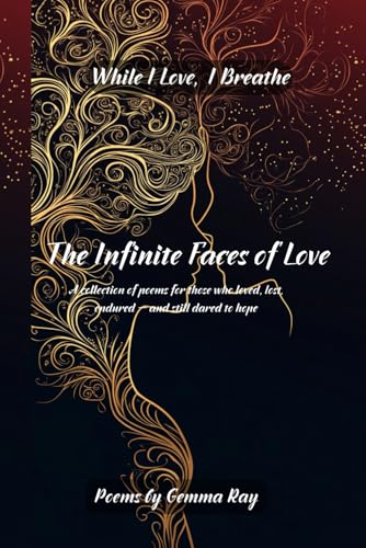 The Infinite Faces of Love: As Long as I Breathe—I Love: A collection of long poems for those who loved, lost, endured — and still dared to hope and continue to live.