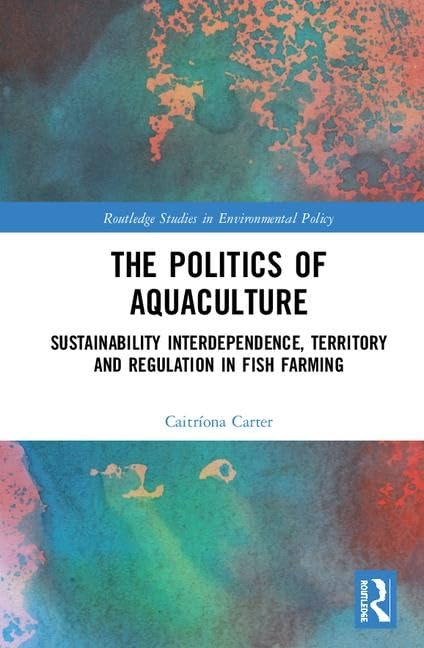 The Politics of Aquaculture: Sustainability Interdependence, Territory and Regulation in Fish Farming (Routledge Studies in Environmental Policy)      1st Edition