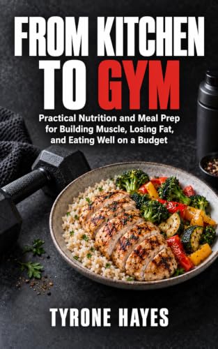 From Kitchen to Gym: Practical Nutrition and Meal Prep for Building Muscle, Losing Fat, and Eating Well on a Budget (English Edition)