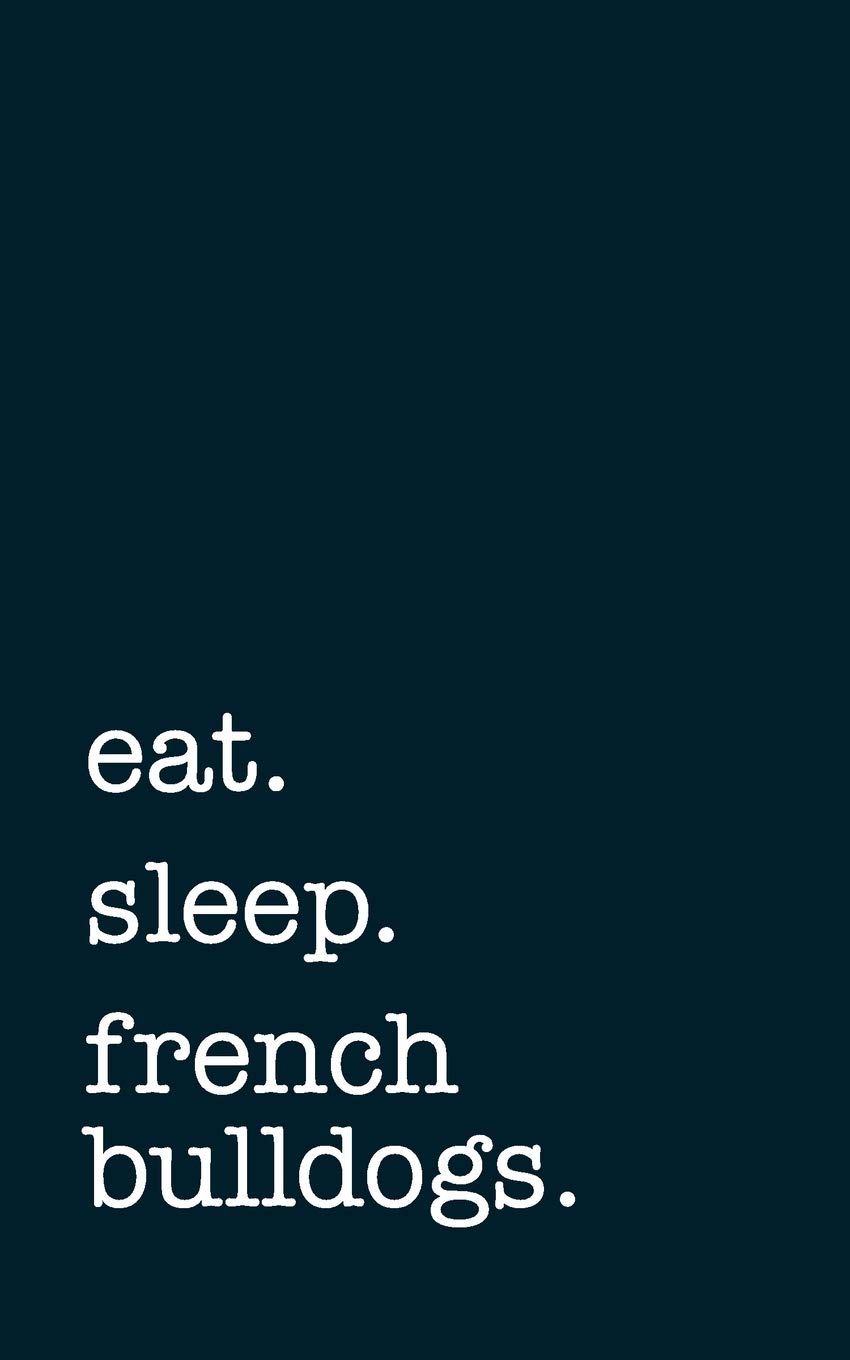 eat. sleep. french bulldogs. - Lined Notebook: College Ruled Writing Journal