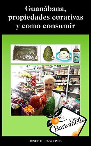 Guanábana, propiedades curativas y como consumir: Descripción de la fruta Guanábana o Graviola (Annona Muricata), propiedades curativas, estudios científicos ... (Casa Bartomeus nº 1) (Spanish Edition)