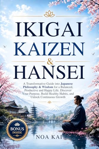 Ikigai Kaizen & Hansei: A Transformative Guide into Japanese Philosophy & Wisdom for a Balanced, Productive and Happy Life. Discover Your Purpose, Build Healthy Habits, and Unlock Continuous Growth
