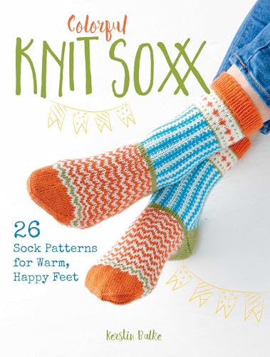 Colorful Knit Soxx: 26 Sock Patterns for Warm, Happy Feet Colorful Knit Soxx: 26 Sock Patterns for Warm, Happy Feet
