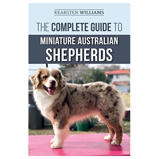 The Complete Guide to Miniature Australian Shepherds: Finding, Caring For, Training, Feeding, Socializing, and Loving Your New Mini Aussie Puppy