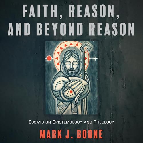 Faith, Reason, and Beyond Reason by Mark J. Boone episode artwork
