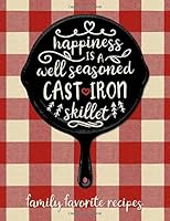 Happiness is a Well Seasoned Cast Iron Skillet Family Favorite Recipes: Blank Recipe Book with Index Pages for Recording Your Family's Favorite Recipes 1796796794 Book Cover