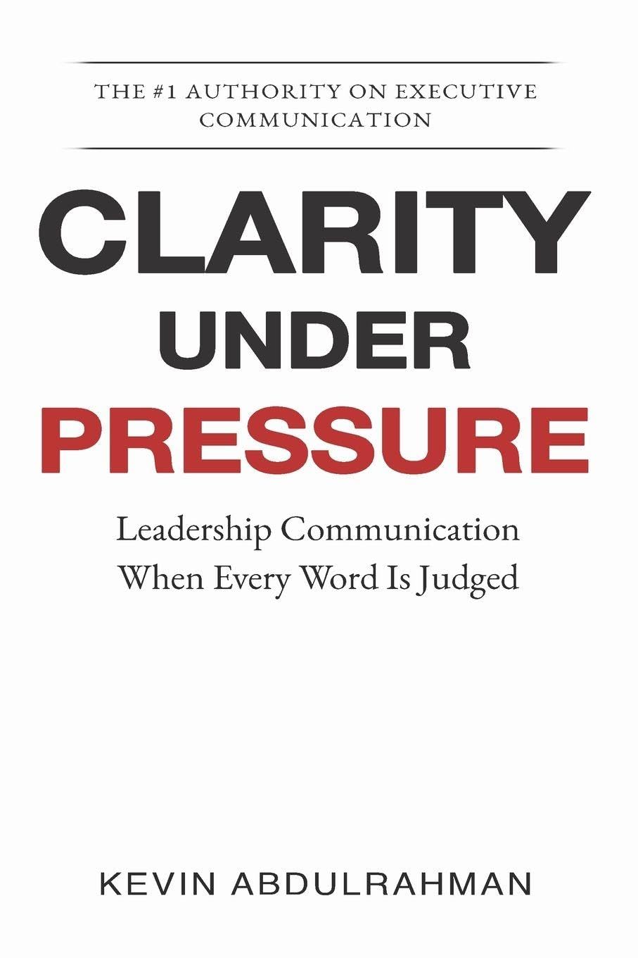 Clarity Under Pressure: Leadership Communication When Every Word Is Judged: 4 (The Executive Communication Authority)