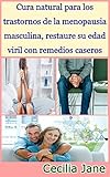 Cura natural para los trastornos de la menopausia masculina, restaure su edad viril con remedios caseros (Spanish Edition)