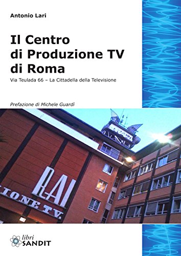 Il centro produzione Tv di Roma. Via Teulada 66. La cittadella della televisione. Ediz. illustrata Il centro produzione Tv di Roma. Via Teulada 66. La cittadella della televisione. Ediz. illustrata