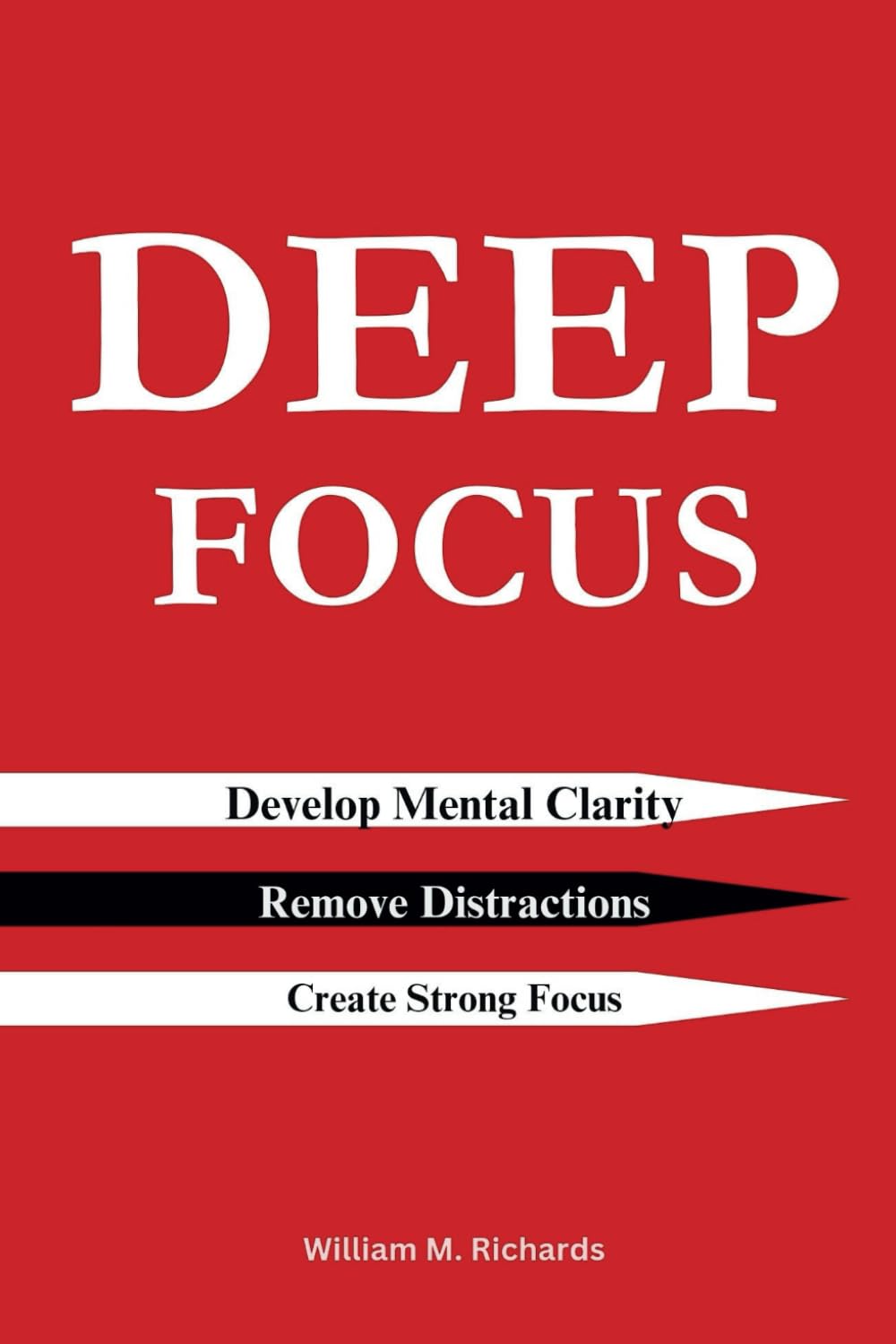 Deep Focus: Develop Mental Clarity, Remove Distractions and Create Strong Focus