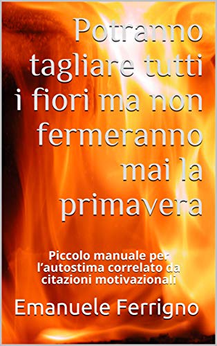 Amazon Com Potranno liare Tutti I Fiori Ma Non Fermeranno Mai La Primavera Piccolo Manuale Per L Autostima Correlato Da Citazioni Motivazionali Italian Edition Ebook Ferrigno Emanuele Kindle Store