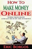How To Make Money Online: Work From Home and Get Rich On The Internet 1514817632 Book Cover