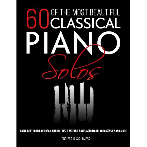 60 Of The Most Beautiful Classical Piano Solos: Bach, Beethoven, Debussy, Handel, Liszt, Mozart, Satie, Schumann, Tchaikovsky and more (Music Masterpieces)