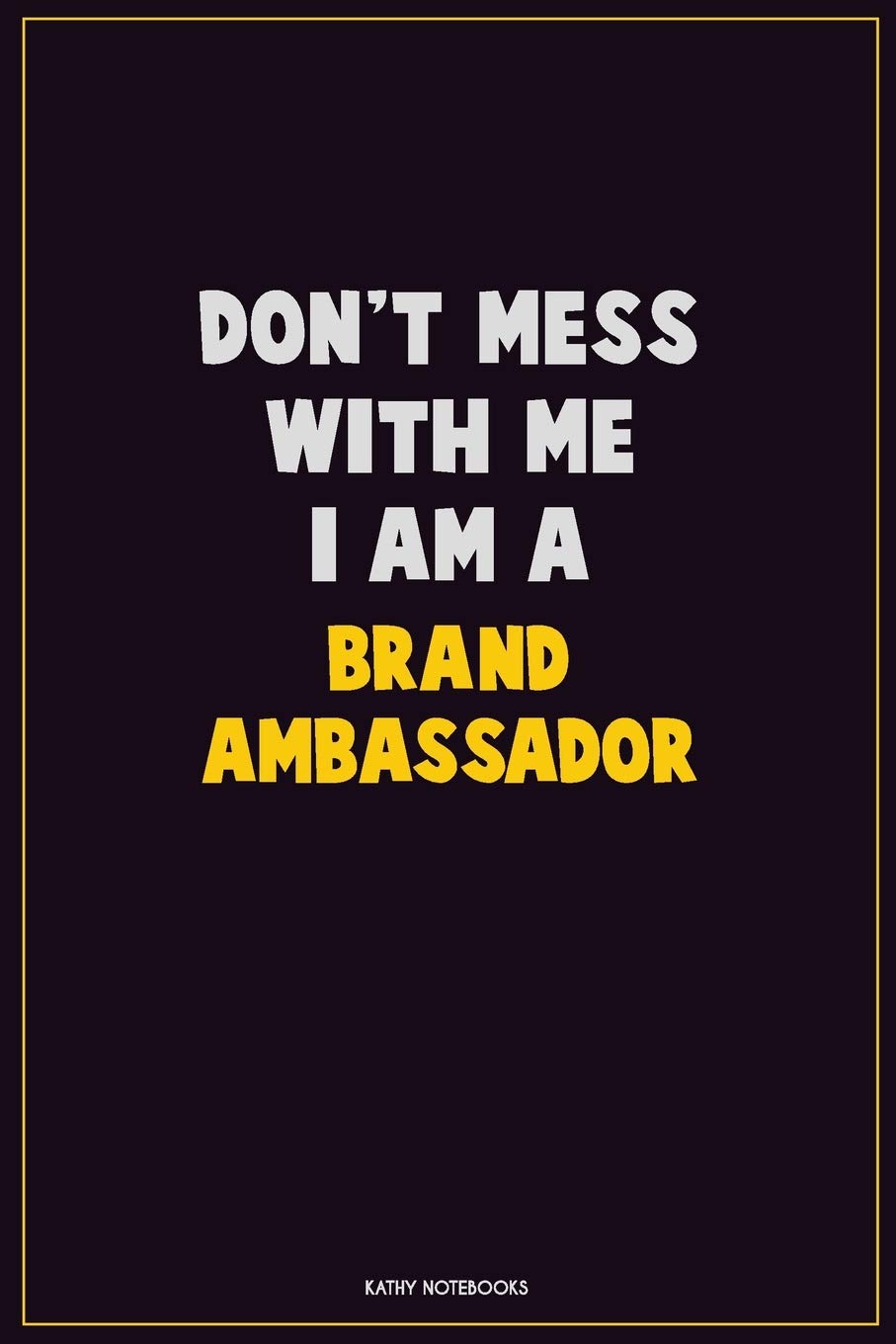 Don't Mess With Me, I Am A Brand Ambassador: Career Motivational Quotes 6x9 120 Pages Blank Lined Notebook Journal