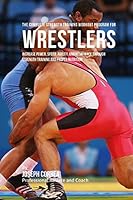 The Complete Strength Training Workout Program for Wrestlers: Increase Power, Speed, Agility, and Resistance Through Strength Training and Proper Nutrition 1519284985 Book Cover