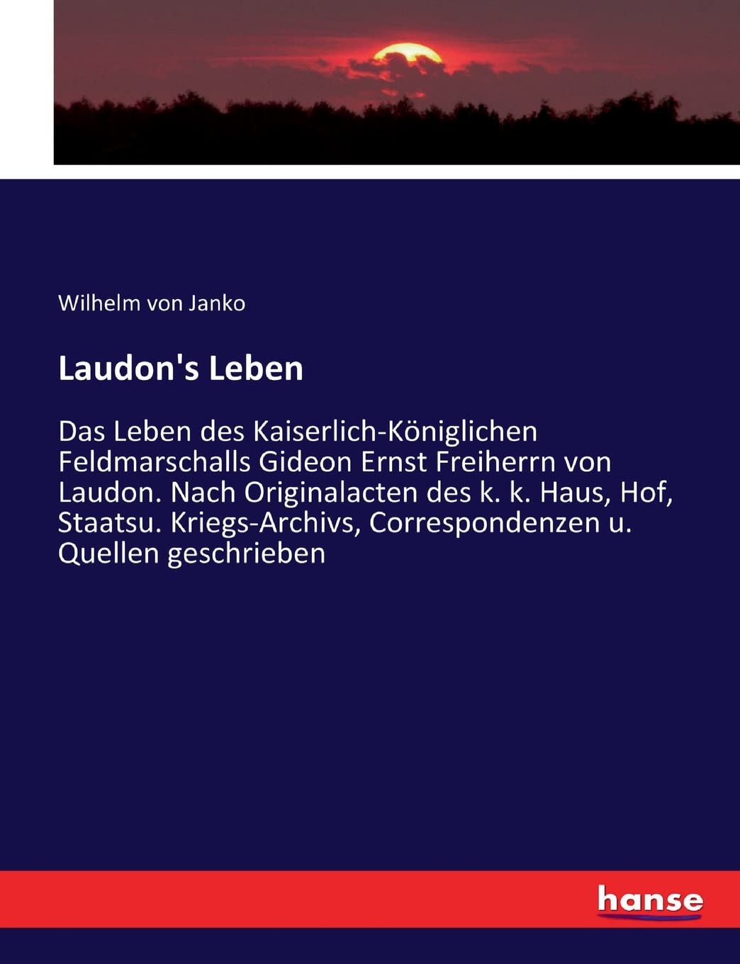 Laudon's Leben: Das Leben des Kaiserlich-Königlichen Feldmarschalls Gideon Ernst Freiherrn von Laudon. Nach Originalacten des k. k. Haus, Hof, ... u. Quellen geschrieben (German Edition)
