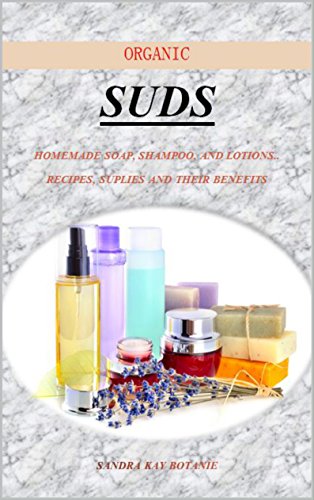 ORGANIC SUDS: HOMEMADE SOAP, SHAMPOO, AND LOTIONS. RECIPES, SUPLIES AND THEIR BENEFITS