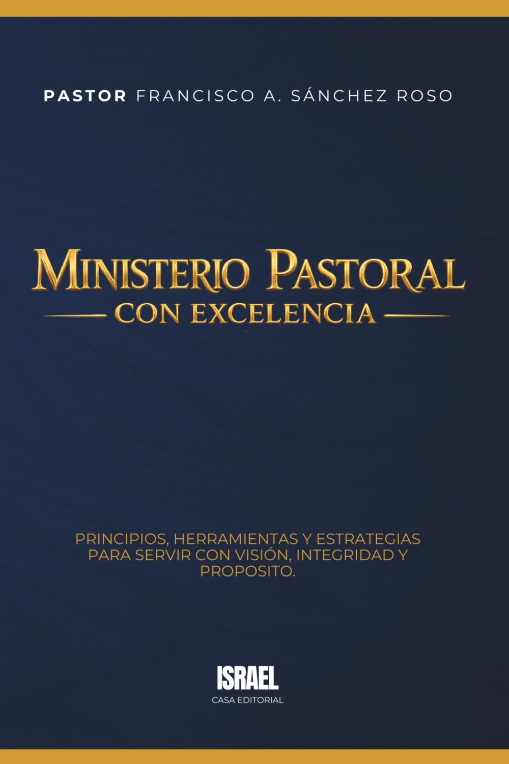 MINISTERIO PASTORAL CON EXCELENCIA: Principios, herramientas y estrategias para servir con visión, integridad y propósito